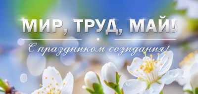 Мир, Труд, Май! С праздником созидания!